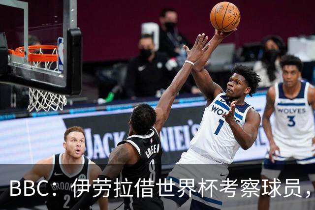 BBC：伊劳拉借世界杯考察球员，维尔茨、伊萨克发挥出色利好红军